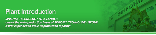 Plant Introduction SINFONIA TECHNOLOGY (THAILAND) is one of the main production bases of SINFONIA TECHNOLOGY GROUP.It was expanded to triple its production capacity!