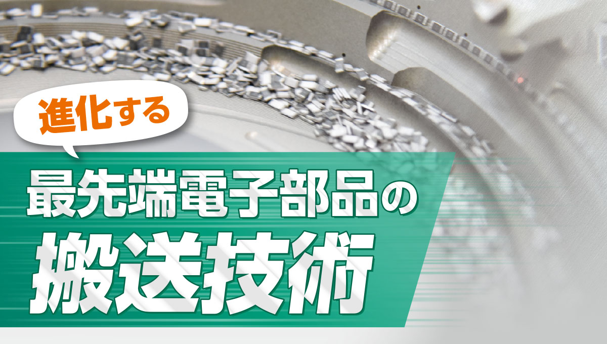 進化する最先端電子部品の搬送技術