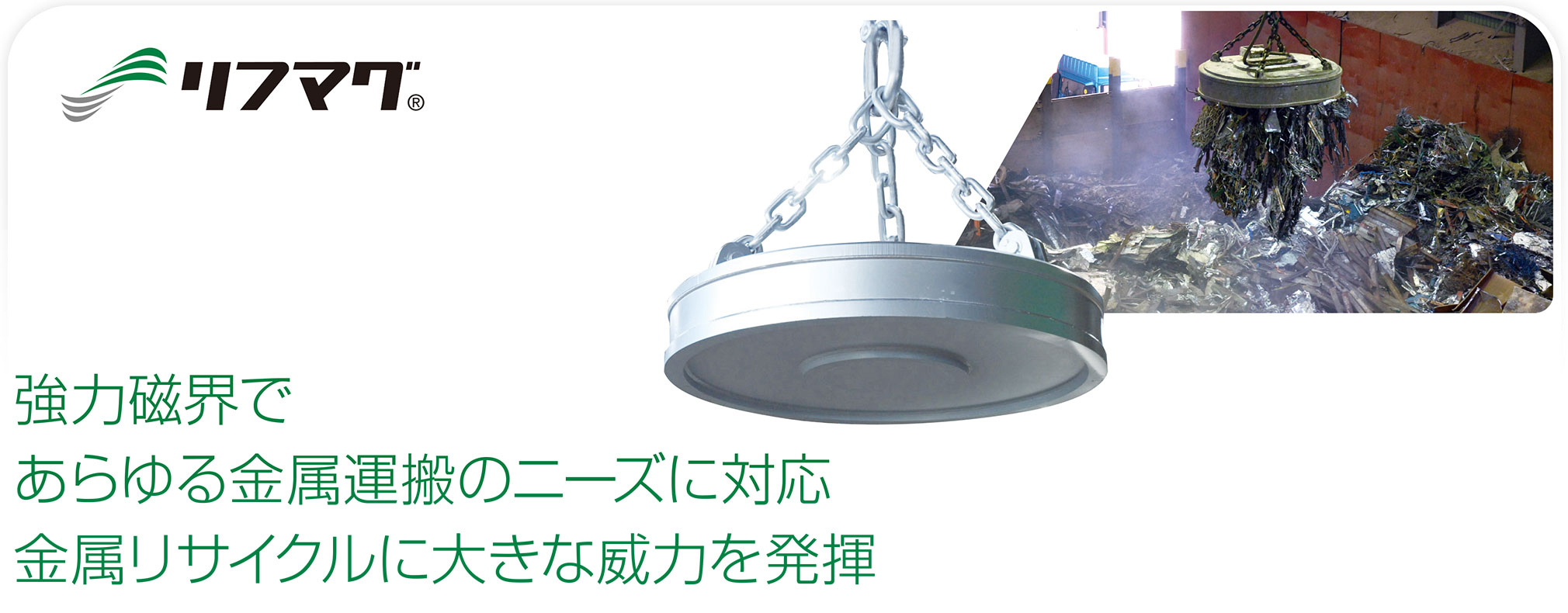 リフマグ(R)　強力磁界であらゆる金属運搬のニーズに対応。金属リサイクルに大きな威力を発揮